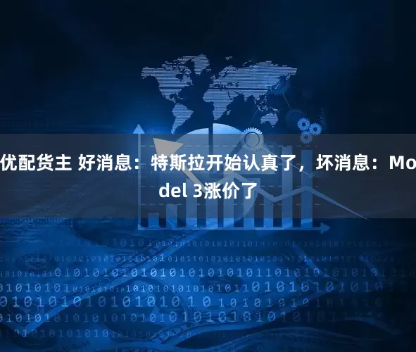 优配货主 好消息：特斯拉开始认真了，坏消息：Model 3涨价了