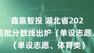 鑫赢智投 湖北省2025高考提前批分数线出炉（单设志愿、体育类）