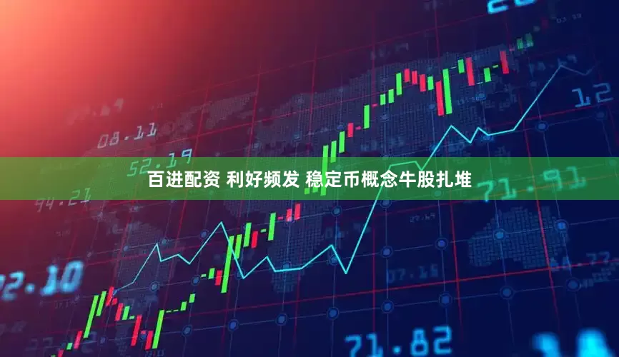 百进配资 利好频发 稳定币概念牛股扎堆