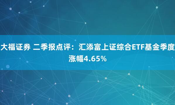 大福证券 二季报点评：汇添富上证综合ETF基金季度涨幅4.65%