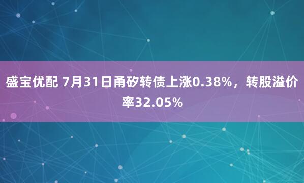 盛宝优配 7月31日甬矽转债上涨0.38%，转股溢价率32.05%