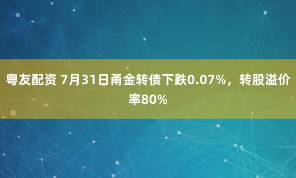 粤友配资 7月31日甬金转债下跌0.07%，转股溢价率80%