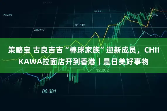 策略宝 古良吉吉“棒球家族”迎新成员，CHIIKAWA拉面店开到香港｜是日美好事物