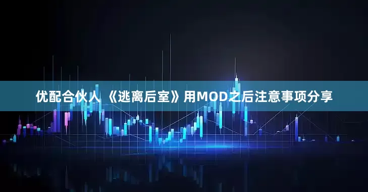 优配合伙人 《逃离后室》用MOD之后注意事项分享