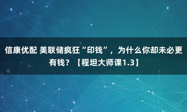 信康优配 美联储疯狂“印钱”，为什么你却未必更有钱？【程坦大师课1.3】